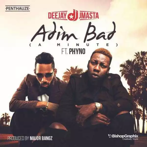 Deejay J Masta - Adim Bad (A Minute) ft Phyno